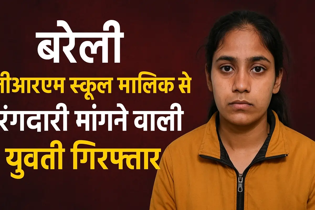 Bareilly News जीआरएम स्कूल (GRM School) मालिक से 15 लाख की रंगदारी मांगने वाली युवती गिरफ्तार
